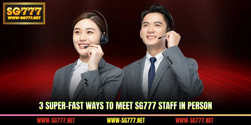 3 super-fast ways to meet SG777 staff in person