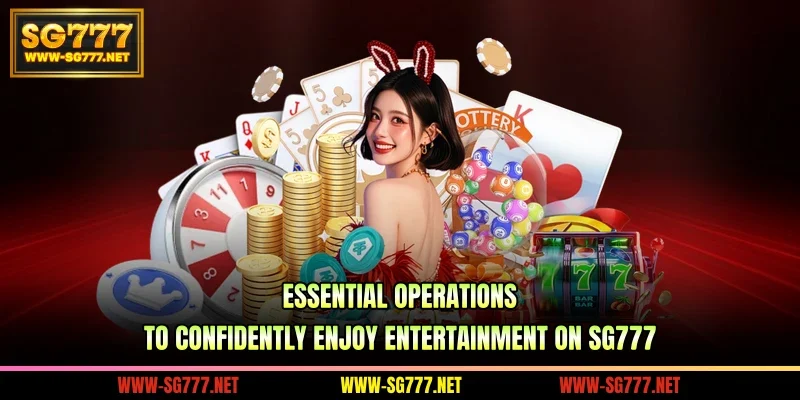 Essential operations to confidently enjoy entertainment on SG777